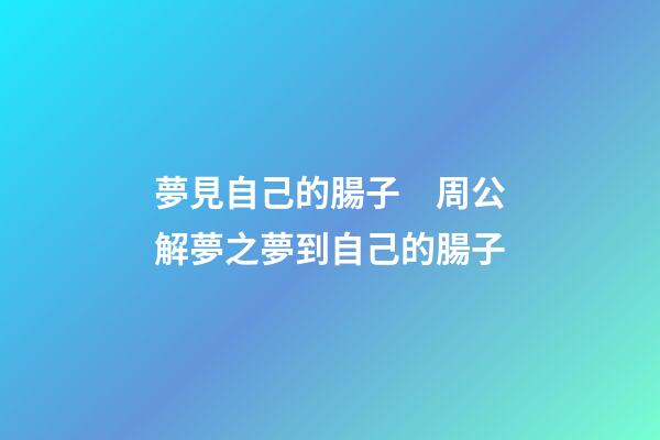 夢見自己的腸子　周公解夢之夢到自己的腸子